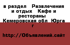  в раздел : Развлечения и отдых » Кафе и рестораны . Кемеровская обл.,Юрга г.